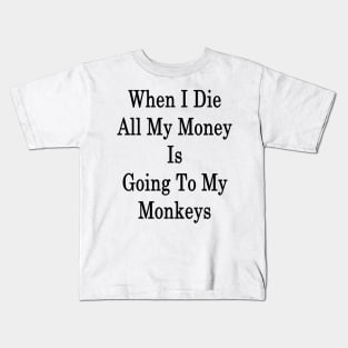 When I Die All My Money Is Going To My Monkeys Kids T-Shirt